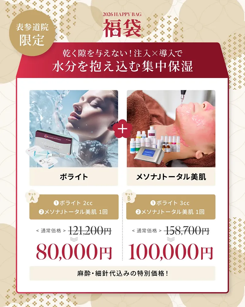 表参道院限定 乾く隙を与えない 注入×導入で水分を抱え込む集中保湿 ボライト2cc+メソナJトータル美肌1回 121,200円→80,000円 ボライト3cc+メソナJトータル美肌1回 158,700円→100,000円 麻酔・細針代込み
