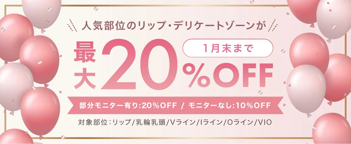 人気部位のリップ・デリケートゾーンが最大20%OFF 1月末まで「部分モニター有り：20%OFF / モニターなし：10%OFF」対象部位：リップ/乳輪乳頭/Vライン/Iライン/Oライン/VIO
