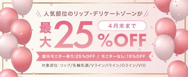 人気部位のリップ・デリケートゾーンが最大25%OFF 4月末まで「部分モニター有り：25%OFF / モニターなし：15%OFF」対象部位：リップ/乳輪乳頭/Vライン/Iライン/Oライン/VIO