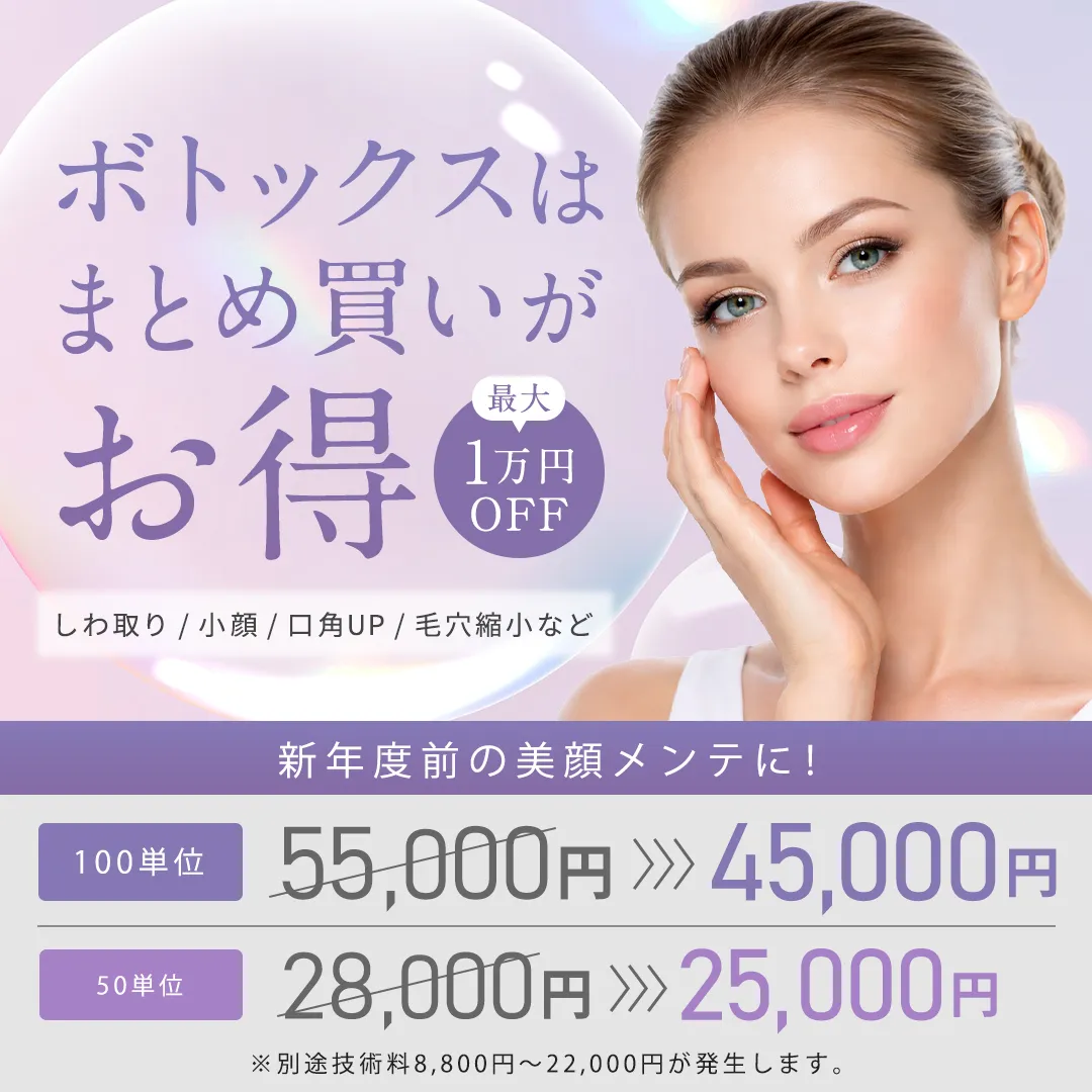 ボトックスはまとめ買いがお得 最大10,000円OFF しわ取り/小顔/口角UP/毛穴縮小など 新年度前の美顔メンテに! 100単位 55,000円→45,000円、50単位 28,000円→25,000円 ※別途技術料8,800円~22,000円が発生します。